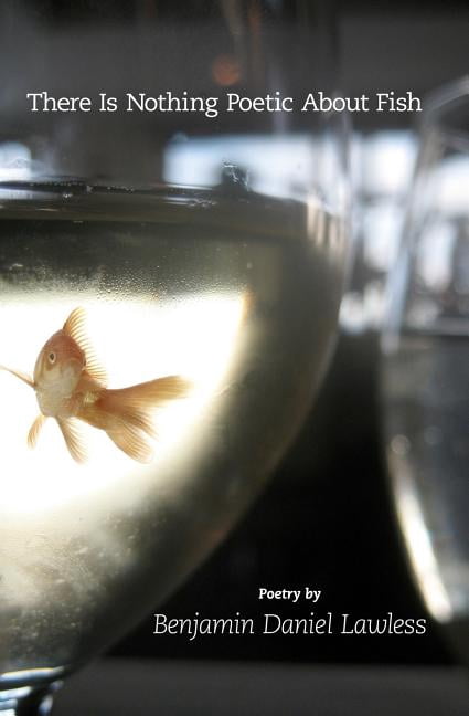 There Is Nothing Poetic About Fish (Paperback) by Benjamin Daniel Lawless