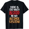 There Is Too Much Blood In My Alcohol System Funny TShirts