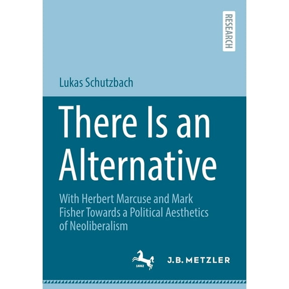 There Is an Alternative: With Herbert Marcuse and Mark Fisher Towards a Political Aesthetics of Neoliberalism, (Paperback)