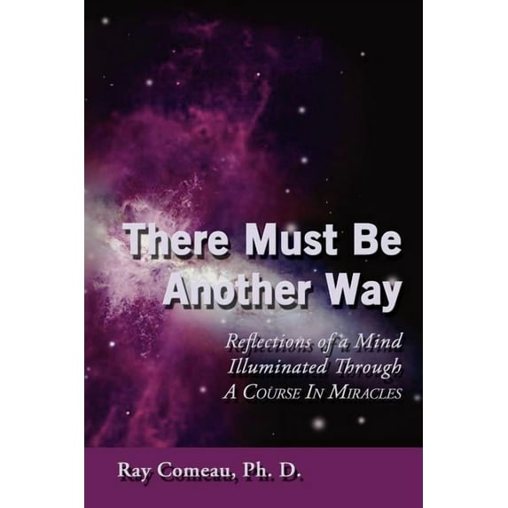 There Must Be Another Way: Reflections of a Mind Illuminated Through a Course in Miracles