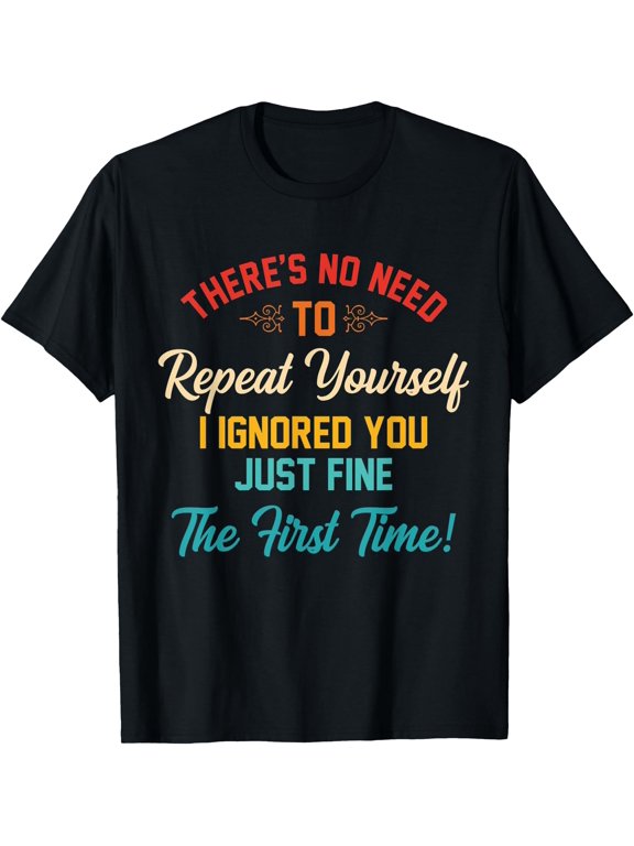 There'S No Need To Repeat Yourself I Ignored You Just Fine T-Shirt