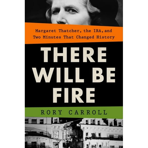 There Will Be Fire: Margaret Thatcher, the Ira, and Two Minutes That Changed History, (Hardcover)
