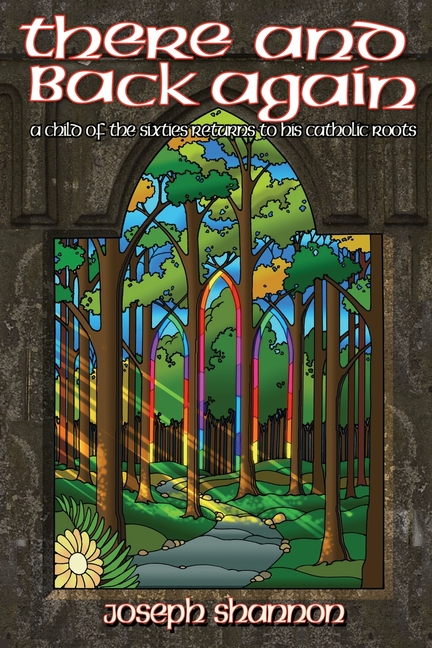 There and Back Again: a child of the sixties returns to his catholic ...