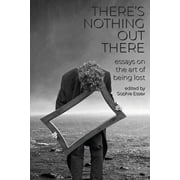 Theres Nothing Out There Essays on the Art of Being Lost, Paperback
