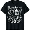 thumbnail image 1 of There is No Greater Love Than That Of A Mother Mothers Day T-Shirt, 1 of 3