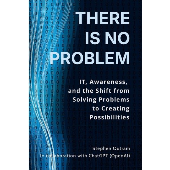 There is No Problem: IT, Awareness, and the Shift From Solving Problems to Creating Possibilities, (Paperback)