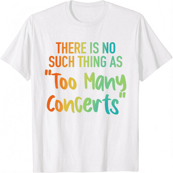There is No Such Thing As Too Many Concerts Unisex T-Shirt