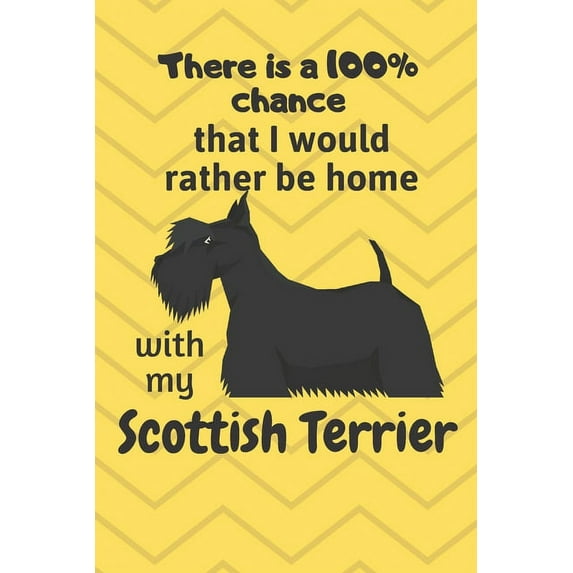 There is a 100% chance that I would rather be home with my Scottish Terrier: For Scottish Terrier Dog Breed Fans (Paperback)