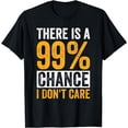thumbnail image 1 of There's A 99% Chance I Don't Care Funny Sarcasm Humor Saying T-Shirt, 1 of 4