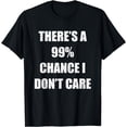thumbnail image 1 of There's A 99% Chance I Don't Care Funny Sarcastic Gift T-Shirt, 1 of 4
