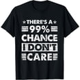 thumbnail image 1 of There's A 99% Chance I Don't Care T-Shirt, 1 of 4