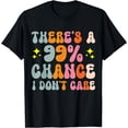 thumbnail image 1 of There's A 99% Chance I Don't Care T-Shirt, 1 of 4