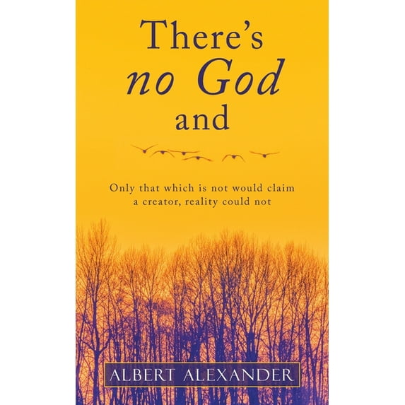 There?s No God and : Only That Which Is Not Would Claim a Creator, Reality Could Not