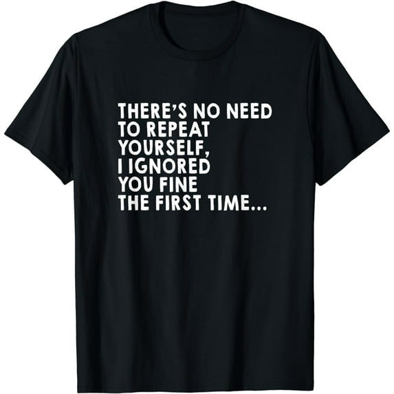 There's No Need To Repeat Yourself Sarcastic Adult Humor T-Shirt