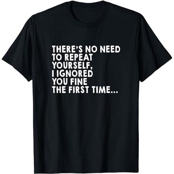 There's No Need To Repeat Yourself Sarcastic Humor T-Shirt