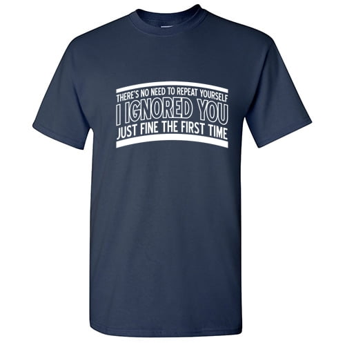 There's No Need to Repeat Yourself I Ignored you Novelty Humor GraphicT ees Men Shirt Funny Sarcastic T Shirt