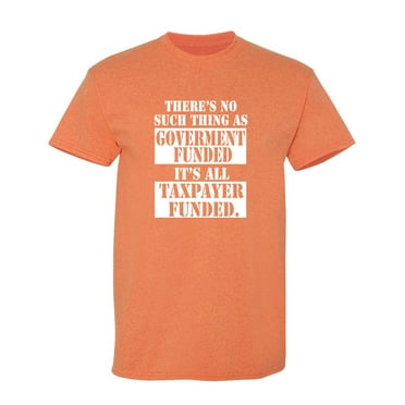 There's No Such Thing As Government Funded Sarcastic Humor Graphic Novelty Funny T Shirt