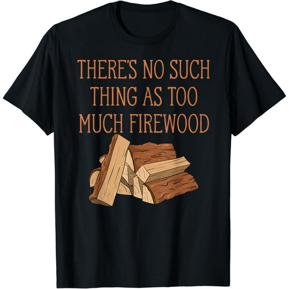 There's No Such Thing As Too Much Firewood Funny Woodworker T-Shirt