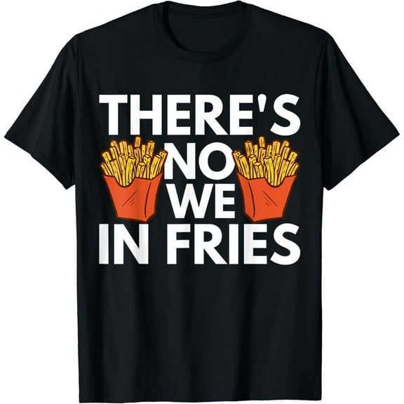 There's No We In Fries T-Shirt