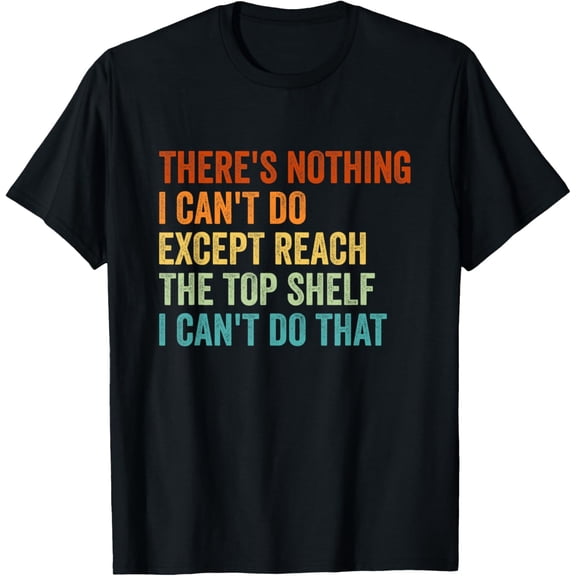 There's Nothing I Can't Do Except Reach the Top Shelf T-Shirt