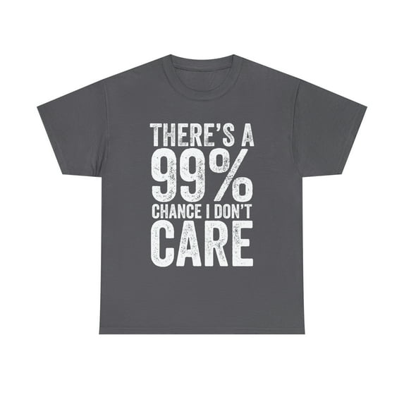 There's a 99% Chance I Don't Care Shirt - Funny Indifferent Gift - ID: 329