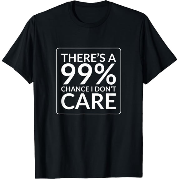 There's a 99% chance I don't care T-Shirt