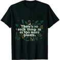 thumbnail image 1 of There's no such a thing as too many plants - funny gardener T-Shirt, 1 of 5