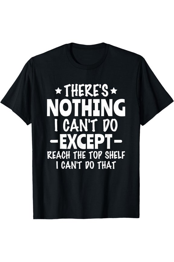 There's nothing i can't do except reach the top shelf T-Shirt