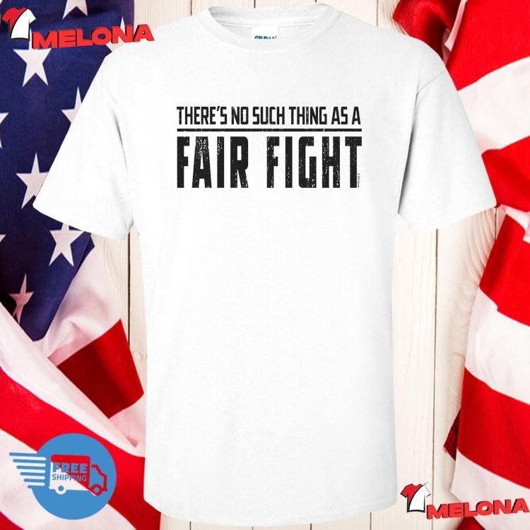 Theres No Such Thing As A Fair Fight Tshirt