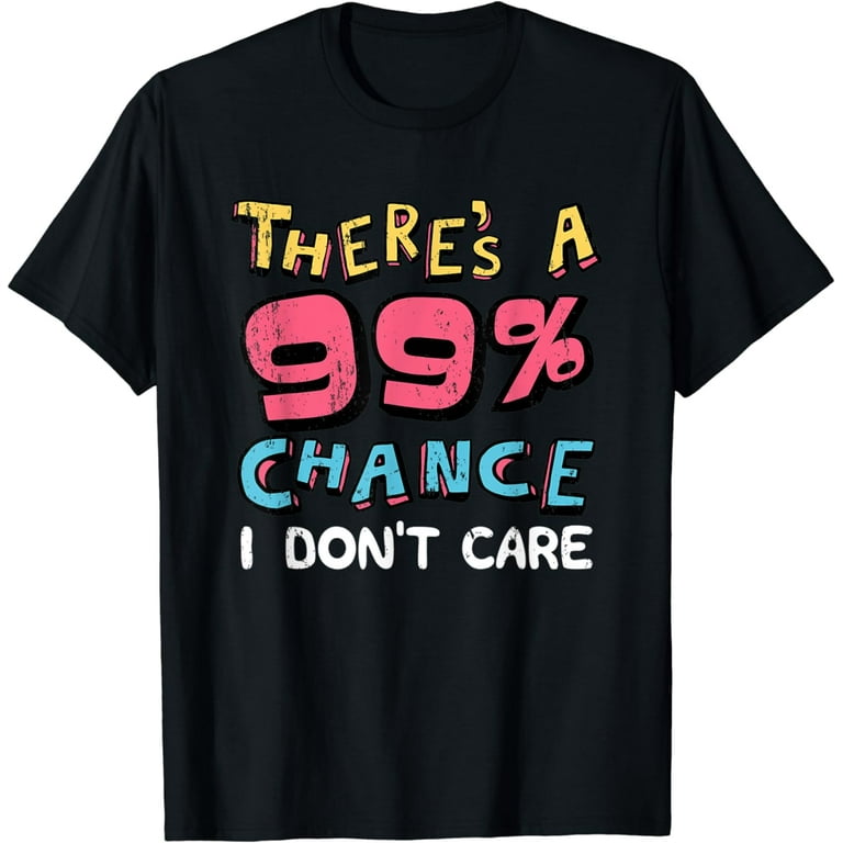 There's A 99% Chance I Don't Care Humor Sarcastic T-Shirt There's A 99% Chance I Don't Care Humor Sarcastic T-Shirt