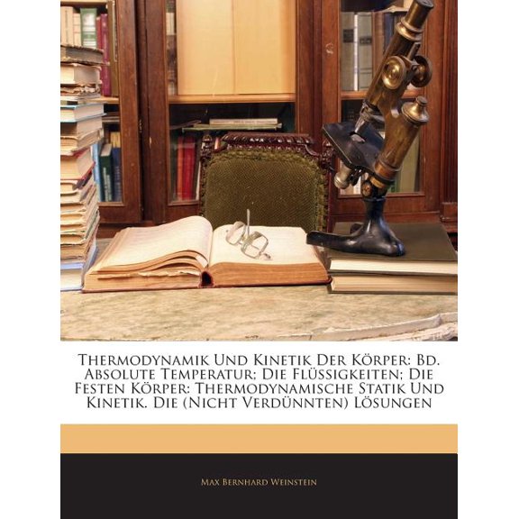 Thermodynamik Und Kinetik Der Krper : Bd. Absolute Temperatur; Die Flssigkeiten; Die Festen Krper: Thermodynamische Statik Und Kinetik. Die (Nicht Verdnnten) Lsungen (Paperback)