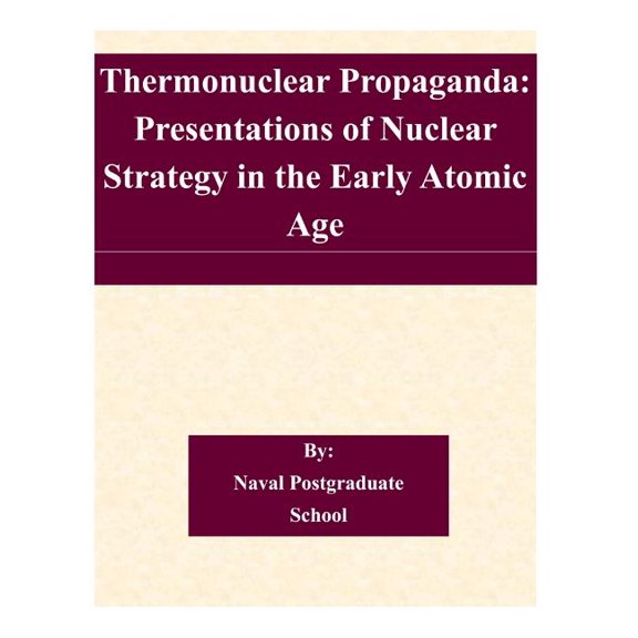 Thermonuclear Propaganda : Presentations of Nuclear Strategy in the Early Atomic Age