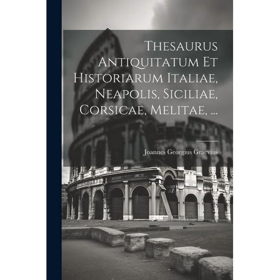 Thesaurus Antiquitatum Et Historiarum Italiae, Neapolis, Siciliae, Corsicae, Melitae, ..., (Paperback)