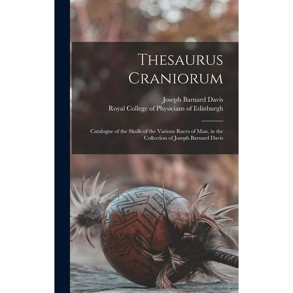 Thesaurus Craniorum: Catalogue of the Skulls of the Various Races of Man, in the Collection of Joseph Barnard Davis (Hardcover)