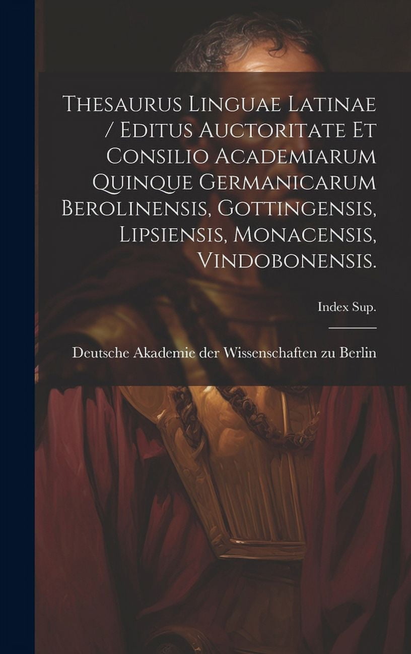Thesaurus Linguae Latinae / Editus Auctoritate Et Consilio Academiarum