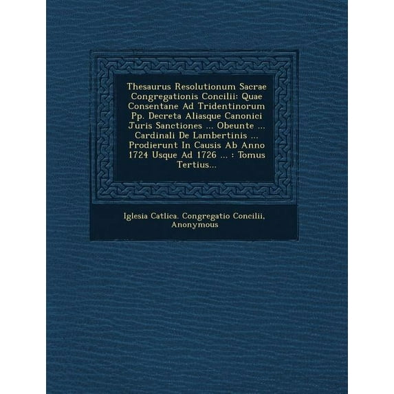 Thesaurus Resolutionum Sacrae Congregationis Concilii: Quae Consentane Ad Tridentinorum Pp. Decreta Aliasque Canonici Juris Sanctiones ... Obeunte ... Paperback