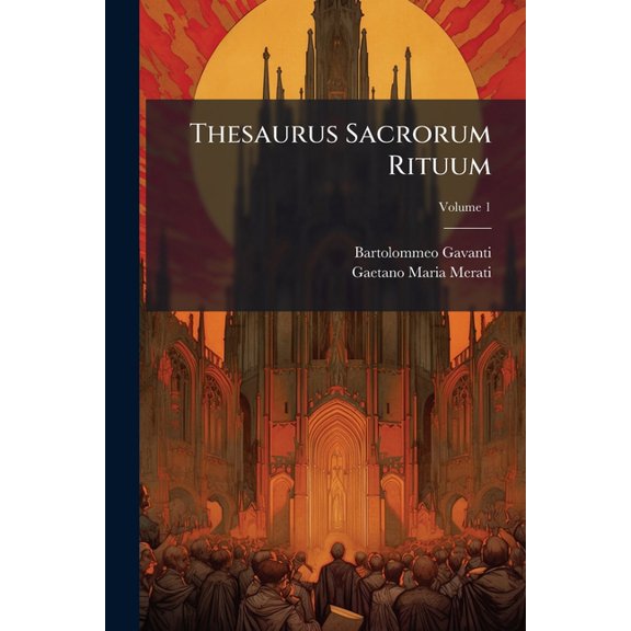 Thesaurus Sacrorum Rituum : Complectens Omnia Gavanti Commentaria In Rubricas Breviarii Romani; Volume 1 (Paperback)