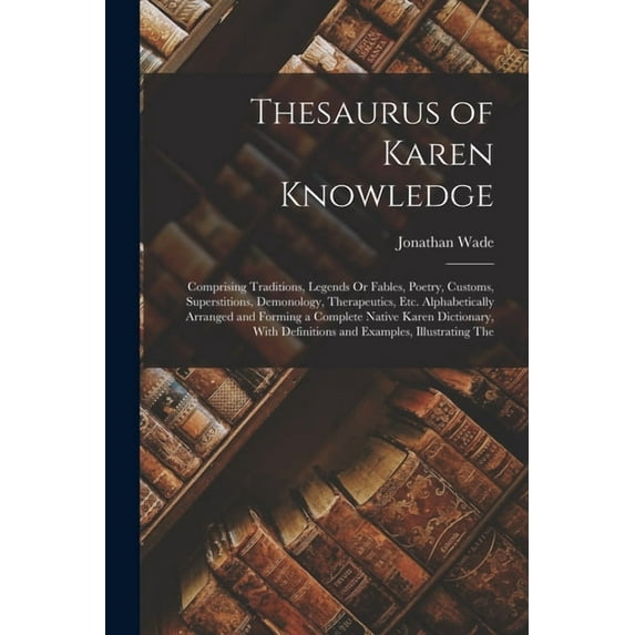 Thesaurus of Karen Knowledge: Comprising Traditions, Legends Or Fables, Poetry, Customs, Superstitions, Demonology, Ther, (Paperback)