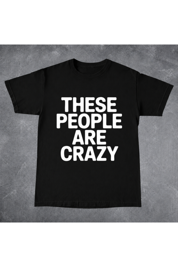 These People Are Crazy Funny Graphic Tee Casual Streetwear Unisex T-ShirtPlus Size S–5XL Available