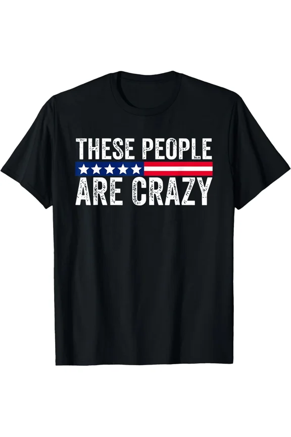 These People Are Crazy Funny Humor Tee Unisex T-Shirt, S-5XL