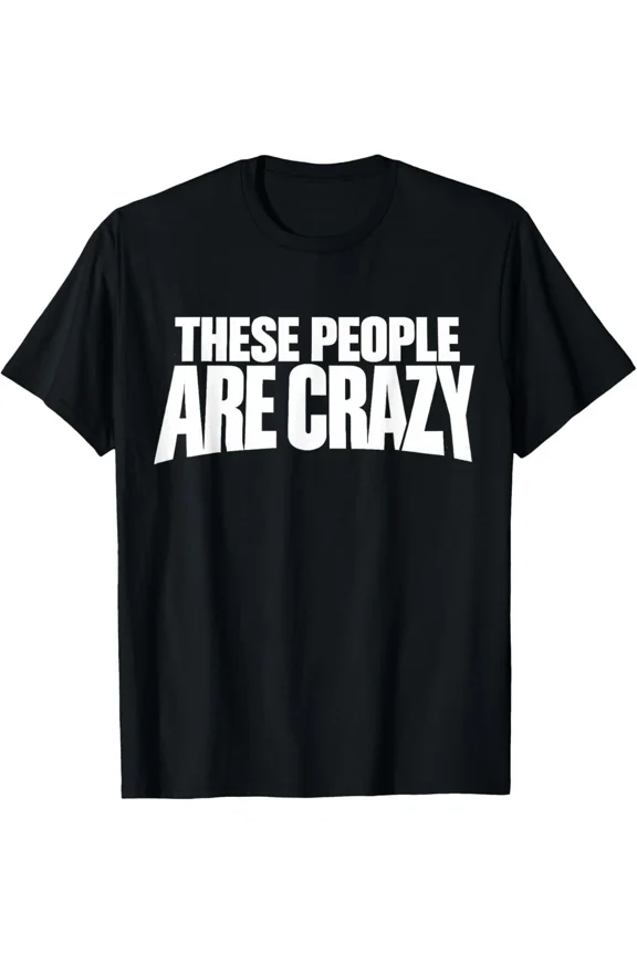 These People Are Crazy Sarcastic Funny Statement Unisex T-Shirt, S-5XL