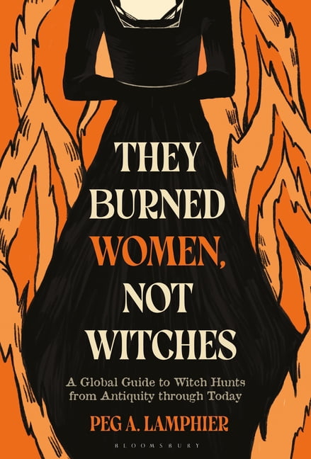 They Burned Women, Not Witches: A Global Guide to Witch Hunts from Antiquity Through Today, (Hardcover)