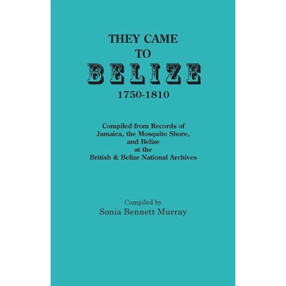 They Came to Belize, 1750-1810.: Compiled from Records of Jamaica, the Mosquito Shore, and Belize at the British &amp; B, (Paperback)