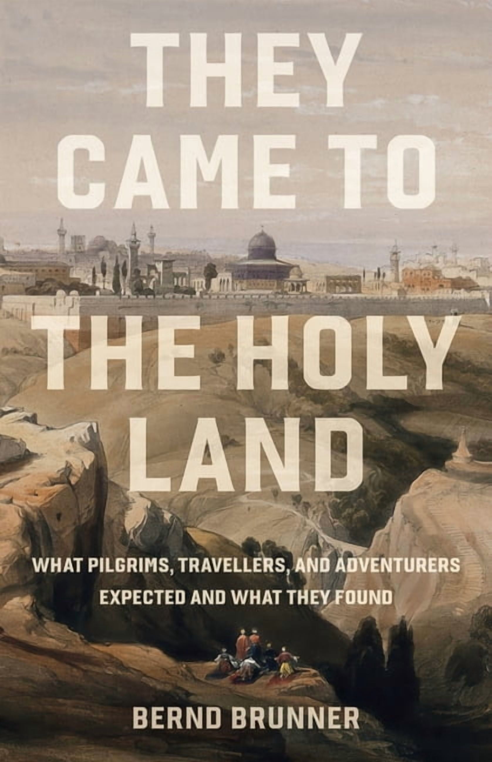 They Came to the Holy Land: What Pilgrims, Travellers and Adventurers Expected and What They Found, (Hardcover)