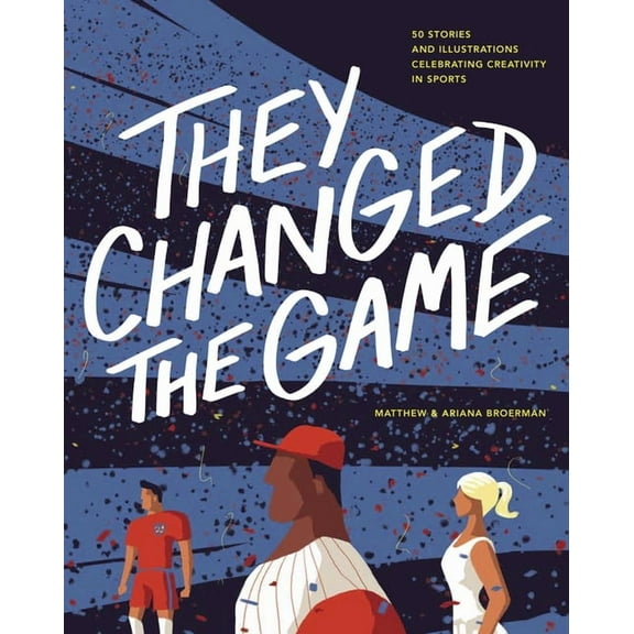 They Changed the Game: 50 Stories and Illustrations Celebrating Creativity in Sports, (Hardcover)