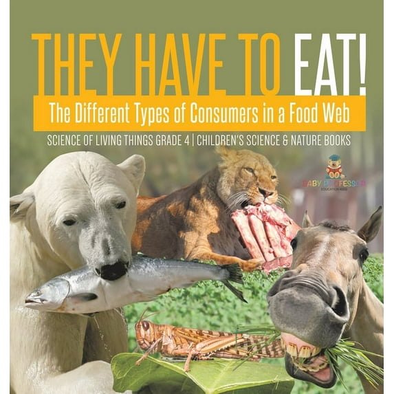 They Have to Eat!: The Different Types of Consumers in a Food Web Science of Living Things Grade 4 Children's Science & , (Hardcover)