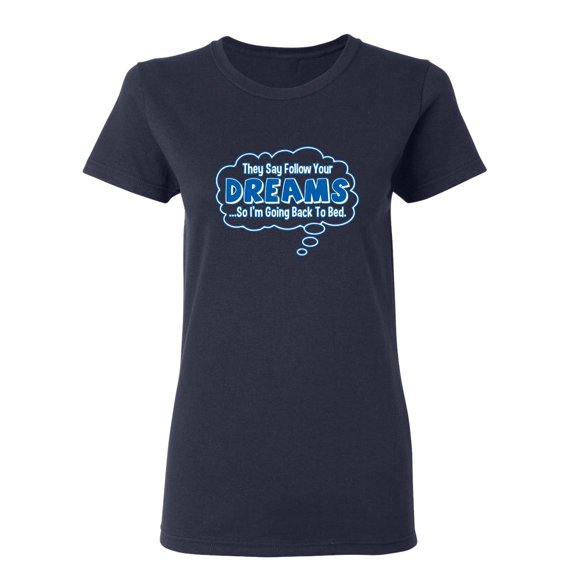 They Say Follow Your Dreams So I'm Going Back To Bed Sarcastic Novelty Gift Idea Adult Humor Funny Women's Casual Tees