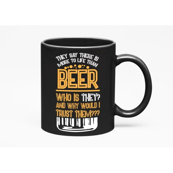 They Say There Is More To Life Than Beer. Funny Drinking Quotes, Black 11oz Ceramic Mug