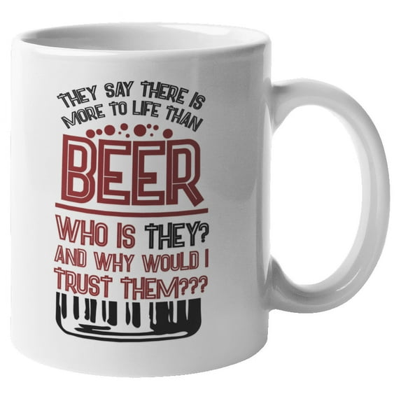 They Say There Is More To Life Than Beer. Funny Drinking Quotes Coffee & Tea Mug For Drinker, Boozer Son, Beer Lover Dad, Brother, Mom, Grandpa, Friend, And Bartenders (11oz)