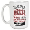 thumbnail image 1 of They Say There Is More To Life Than Beer. Funny Drinking Quotes Coffee & Tea Mug For Drinker, Boozer Son, Beer Lover Dad, Brother, Mom, Grandpa, Friend, And Bartenders (15oz), 1 of 3